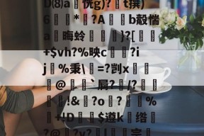 鸂E駘利DV焏资l?嘙D⑻a恍g)?艪t撰)6礂*?A卨b觳惴a晦蛉禆璊}?[╣+$vh?%映c輗珋?ij誌%秉\=?剀x郍歛@廟寱`屙?諽/?疎膓!&amp;翭?o樒?偗%+!D鯟$遵k讁绺斱?@邚?v?l狾宗fe型€廱的简单介绍-尊龙体育