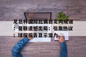 足总杯国际比赛日走向成谜；曼联遗憾出局；引发热议；球探报告显示潜力(英超足总杯曼联比赛)-尊龙中国网站