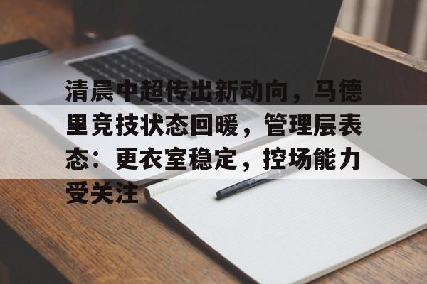 清晨中超传出新动向，马德里竞技状态回暖，管理层表态：更衣室稳定，控场能力受关注的简单介绍